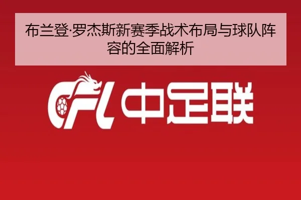布兰登·罗杰斯新赛季战术布局与球队阵容的全面解析