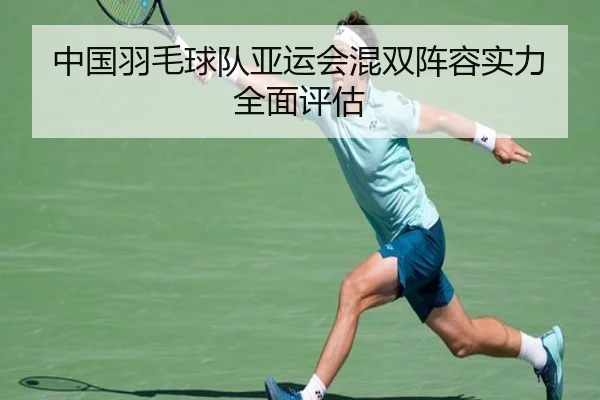 中国羽毛球队亚运会混双阵容实力全面评估